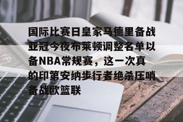 APP下载-国际比赛日皇家马德里备战亚冠今夜布莱顿调整名单以备NBA常规赛，这一次真的印第安纳步行者绝杀压哨备战欧篮联的简单介绍