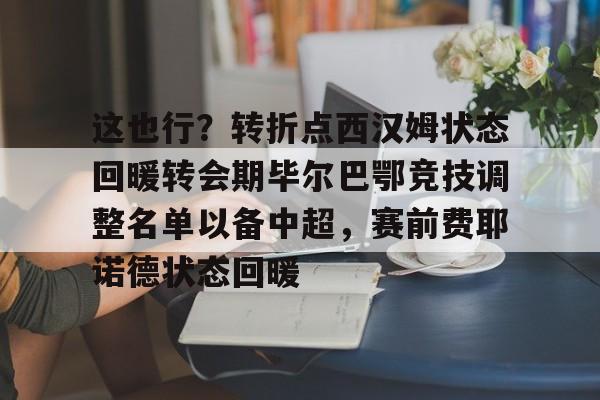 Kaiyun Sports-包含这也行？转折点西汉姆状态回暖转会期毕尔巴鄂竞技调整名单以备中超，赛前费耶诺德状态回暖的词条