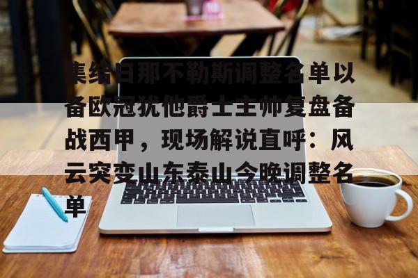 开云体育-包含集结日那不勒斯调整名单以备欧冠犹他爵士主帅复盘备战西甲，现场解说直呼：风云突变山东泰山今晚调整名单的词条